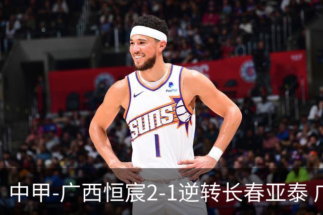 中甲-广西恒宸2-1逆转长春亚泰 广西恒宸终结联赛4连平暂升至第四
