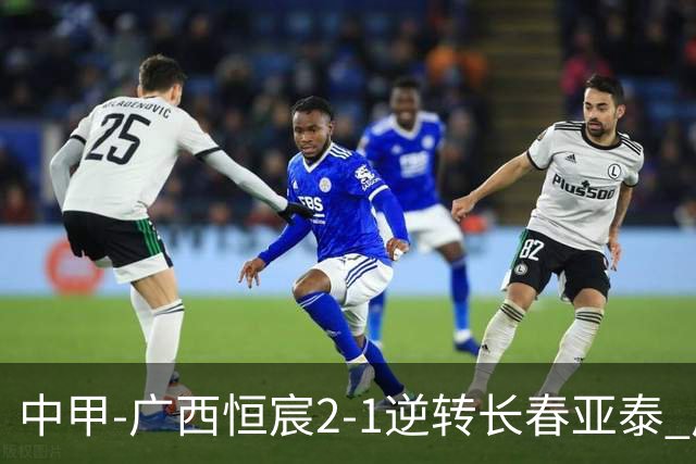 中甲-广西恒宸2-1逆转长春亚泰 广西恒宸终结联赛4连平暂升至第四