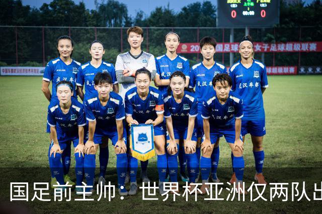 国足前主帅：世界杯亚洲仅两队出线并不意外