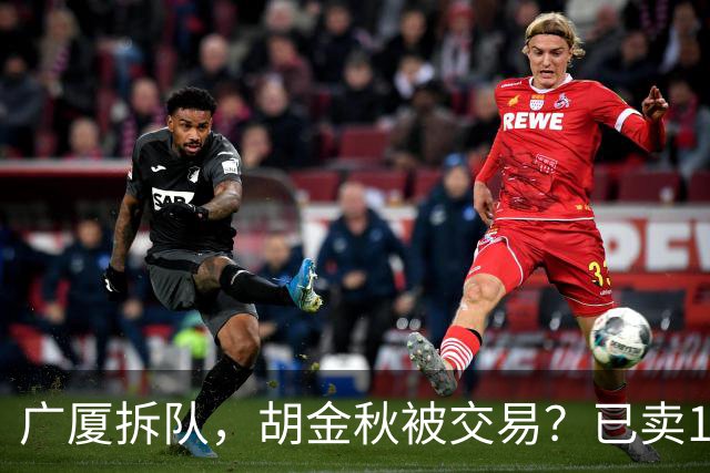 广厦拆队，胡金秋被交易？已卖1人，下家3选1，孙铭徽或也离队