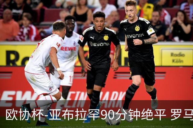 欧协杯-亚布拉罕90分钟绝平 罗马总分2-1涉险晋级