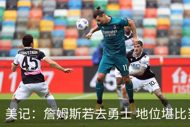 美记：詹姆斯若去勇士 地位堪比当年的杜兰特 还不如留湖人