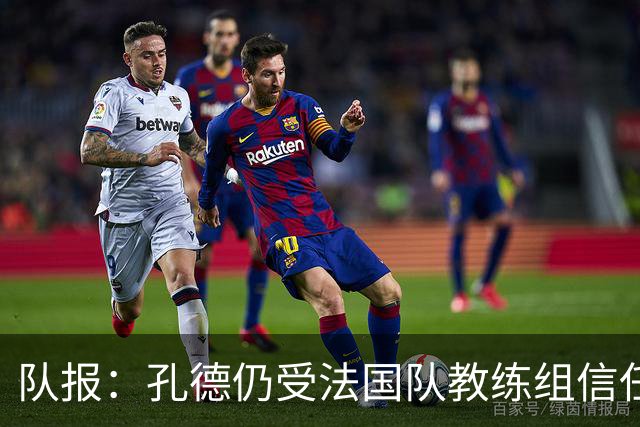 队报：孔德仍受法国队教练组信任，特奥表现受质疑可能被迪涅取代