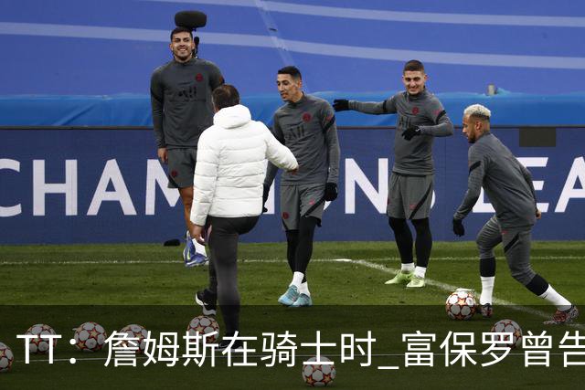 TT：詹姆斯在骑士时 富保罗曾告诉我要为夺冠牺牲否则可能被交易